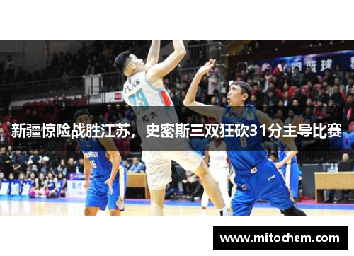 新疆惊险战胜江苏，史密斯三双狂砍31分主导比赛