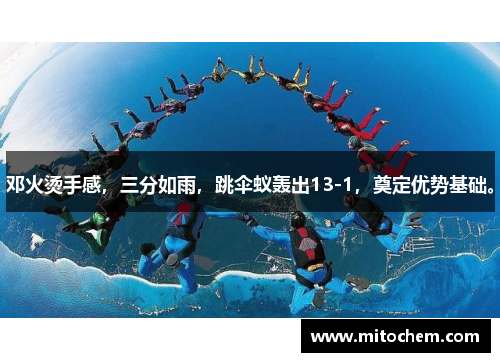 邓火烫手感，三分如雨，跳伞蚁轰出13-1，奠定优势基础。