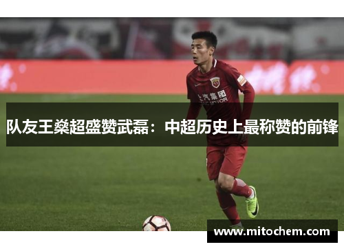 队友王燊超盛赞武磊：中超历史上最称赞的前锋