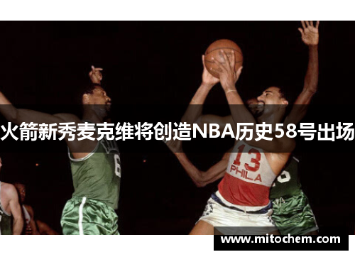 火箭新秀麦克维将创造NBA历史58号出场
