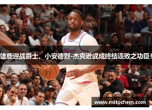雄鹿迎战爵士，小安德烈-杰克逊或成终结连败之功臣！