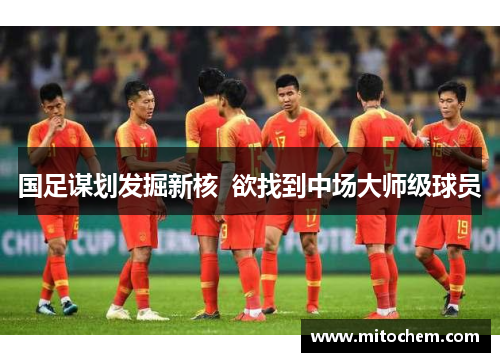 国足谋划发掘新核  欲找到中场大师级球员